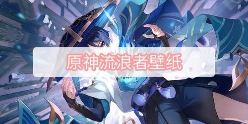 流浪者原神最新爆料,流浪者新角色揭秘，神秘背景与独特技能引玩家热议